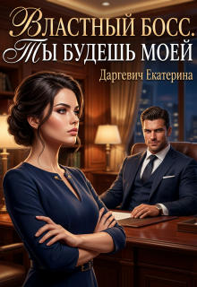 Властный босс. Ты будешь моей